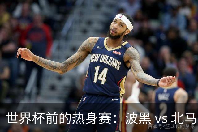 世界杯前的热身赛：波黑 vs 北马其顿，谁将胜出？