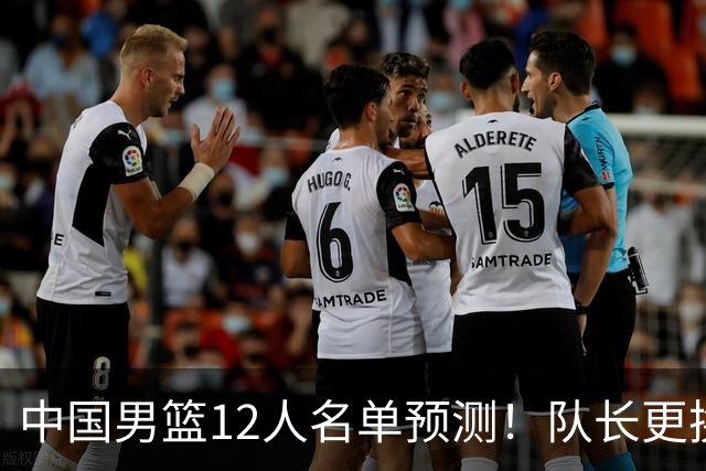 中国男篮12人名单预测！队长更换，杨瀚森王俊杰首发，赛程出炉