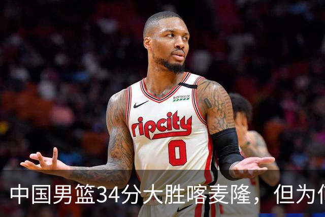 中国男篮34分大胜喀麦隆，但为何郭士强在赛后依然备受质疑？