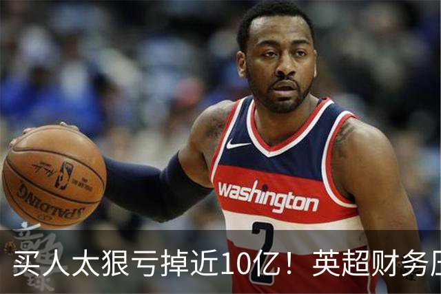 买人太狠亏掉近10亿！英超财务压力爆表，德勤喊停：别再塞比赛了