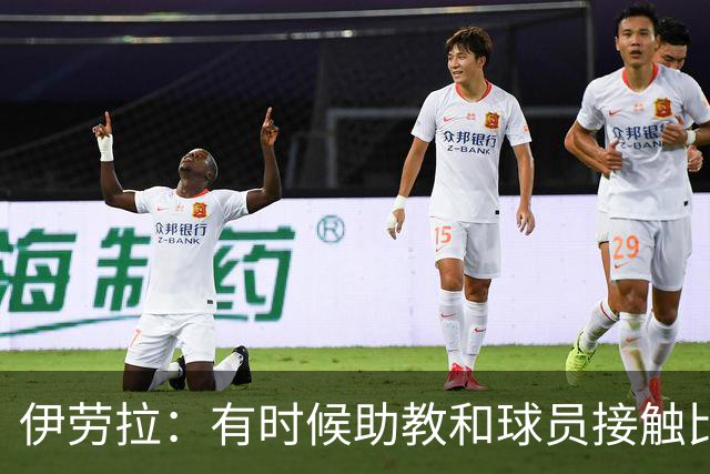 伊劳拉：有时候助教和球员接触比我还多，球员更愿和他们交流