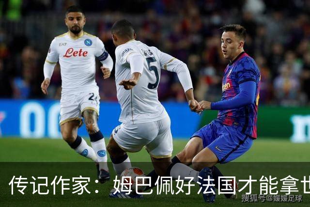 传记作家：姆巴佩好法国才能拿世界杯，坚信他至少会拿到一个金球