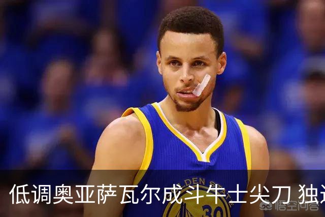 低调奥亚萨瓦尔成斗牛士尖刀 独进4球近四届最强表现