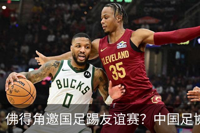 佛得角邀国足踢友谊赛？中国足协回应