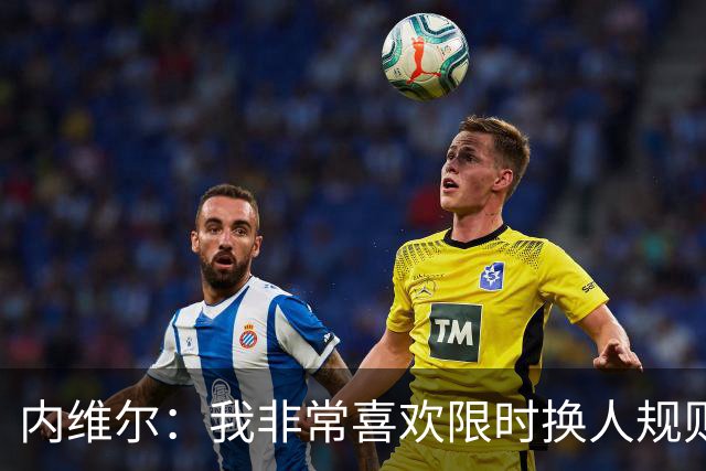 内维尔：我非常喜欢限时换人规则，因为看球员慢吞吞离场让人恼火