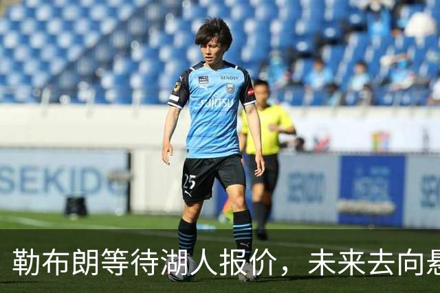 勒布朗等待湖人报价，未来去向悬而未决！