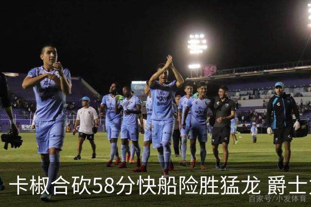 卡椒合砍58分快船险胜猛龙 爵士力克掘金3连胜