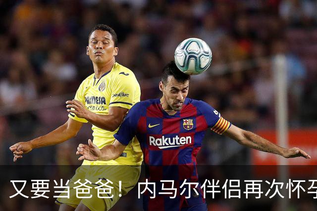 又要当爸爸！内马尔伴侣再次怀孕 两人将迎第三个女儿