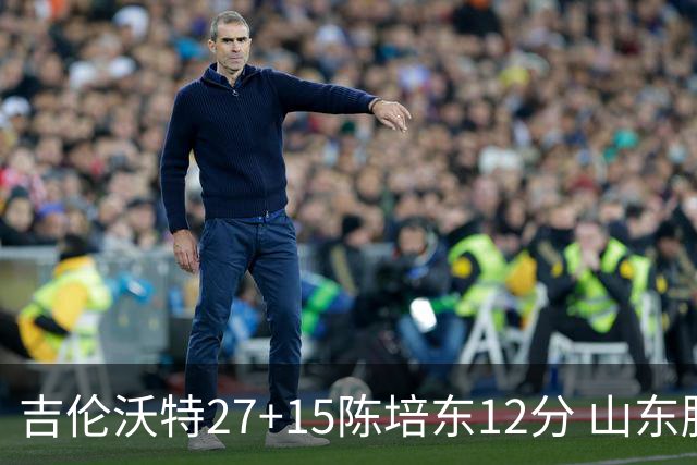吉伦沃特27+15陈培东12分 山东胜青岛结束连败