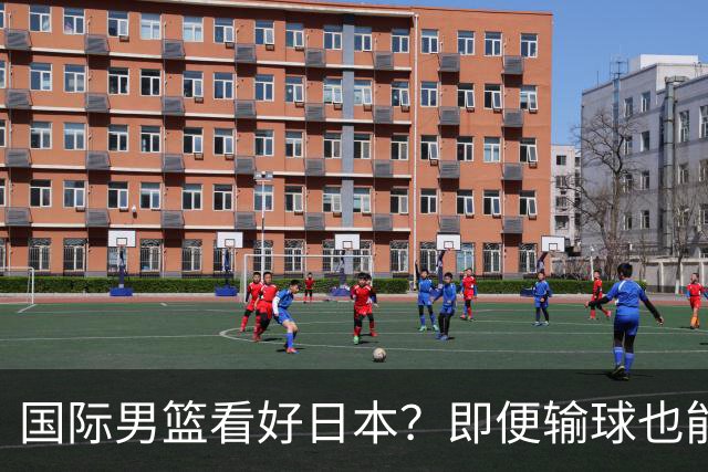 国际男篮看好日本？即便输球也能晋级，中国男篮主场迎生死战