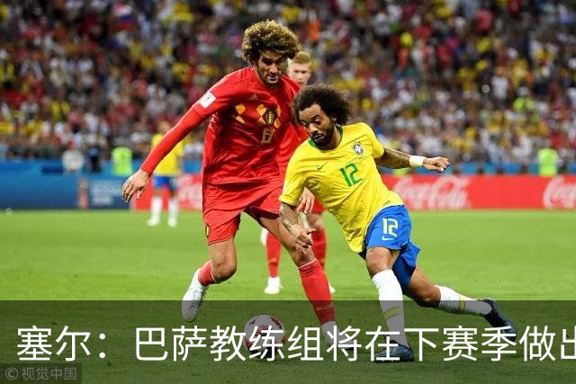塞尔：巴萨教练组将在下赛季做出人员调整，体能主管岗位进行更迭