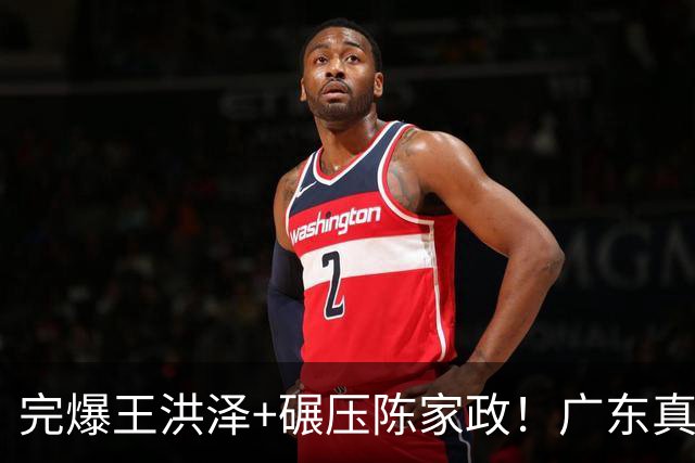 完爆王洪泽+碾压陈家政！广东真核打成大腿，杜锋为他交易徐杰？