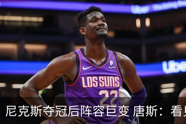 尼克斯夺冠后阵容巨变 唐斯：看见罗宾逊穿绿军球衣肯定笑场