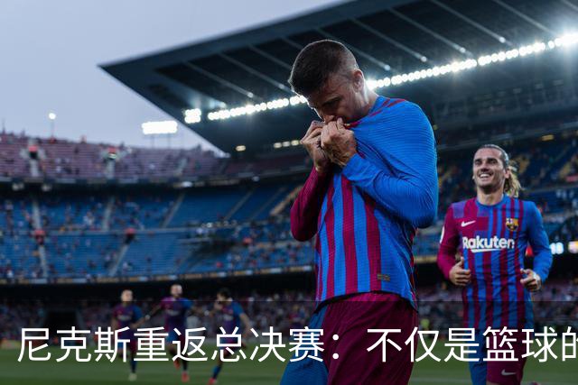 尼克斯重返总决赛：不仅是篮球的胜利，更是城市文化的复兴