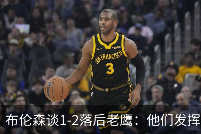 布伦森谈1-2落后老鹰：他们发挥最好时才赢1分 所以我们不会慌