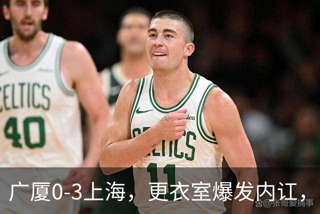 广厦0-3上海，更衣室爆发内讧，揪出三大“脓包”，球队该重组了