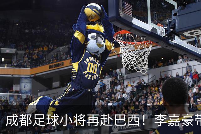 成都足球小将再赴巴西！李嘉豪带队，费利佩送上祝福