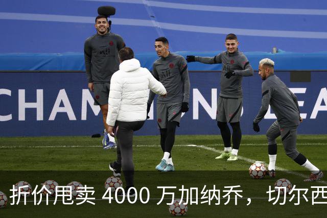 折价甩卖 4000 万加纳乔，切尔西套现资金全力引进西甲后卫
