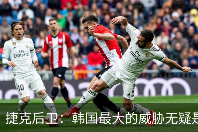 捷克后卫：韩国最大的威胁无疑是孙兴慜 捷克的目标是从小组出线