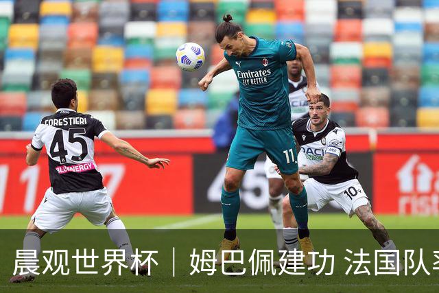 晨观世界杯｜姆巴佩建功 法国队率先挺进四强