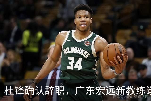 杜锋确认辞职，广东宏远新教练选定在即，张文逸交易传闻再引关注！