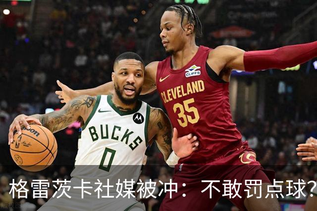 格雷茨卡社媒被冲：不敢罚点球？没种！为什么躲在塔后面？丢人…