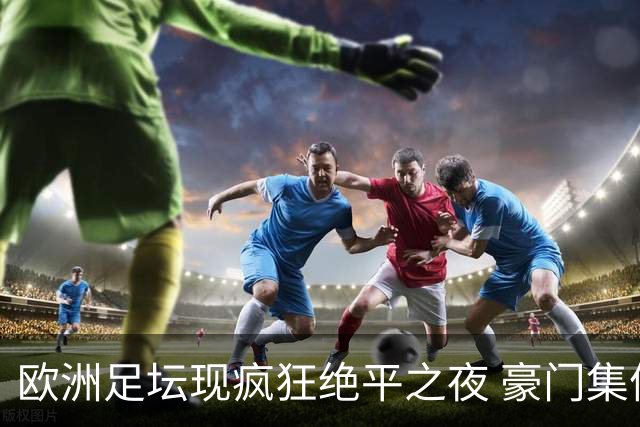 欧洲足坛现疯狂绝平之夜 豪门集体出冷需慎捧?