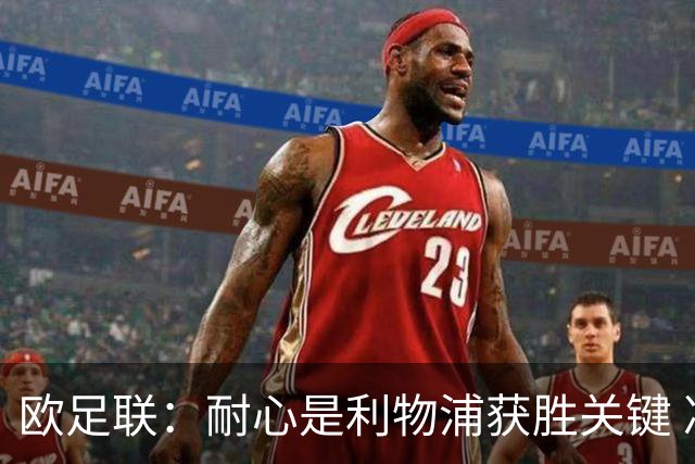 欧足联：耐心是利物浦获胜关键 决赛位置属于他们