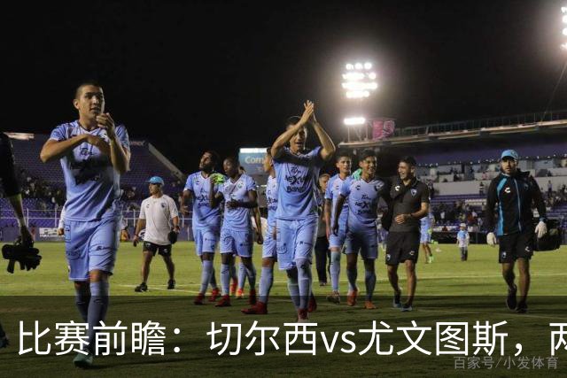 比赛前瞻：切尔西vs尤文图斯，两大豪门决战香港启德体育园