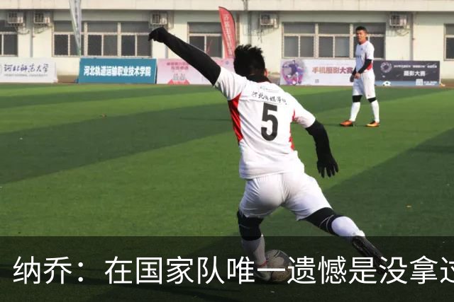 纳乔：在国家队唯一遗憾是没拿过世界杯 我不需要皇马办告别仪式