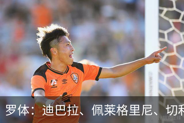 罗体：迪巴拉、佩莱格里尼、切利克合同今夏到期，等待与罗马续约