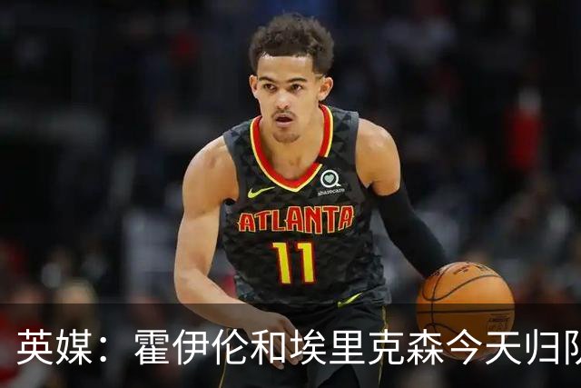 英媒：霍伊伦和埃里克森今天归队训练