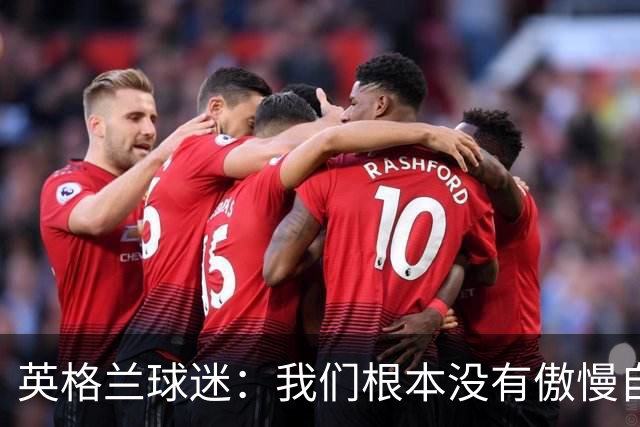 英格兰球迷：我们根本没有傲慢自大，“足球回家”是被别人曲解了