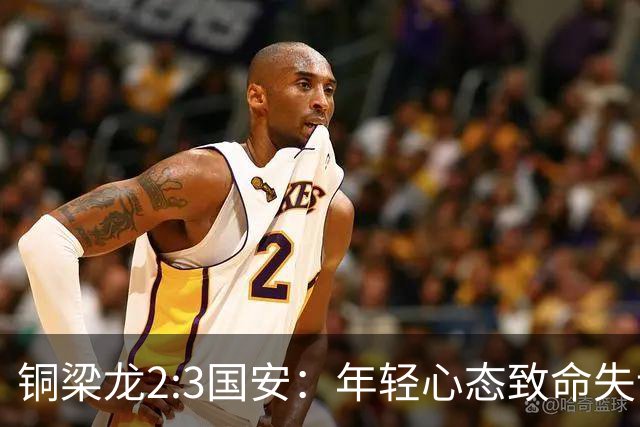 铜梁龙2:3国安：年轻心态致命失误，徐亮一语道破真相