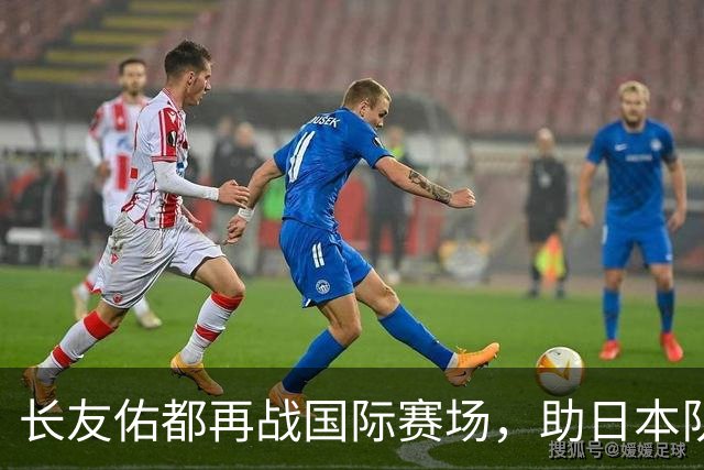 长友佑都再战国际赛场，助日本队迎战冰岛队！