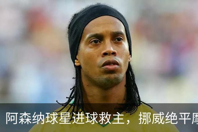阿森纳球星进球救主，挪威绝平摩洛哥，哈兰德彻底哑火：尴尬0射正