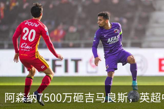 阿森纳7500万砸吉马良斯，英超中场彻底乱套？你发现没有，这个夏窗的英超，阿森纳玩得有点大