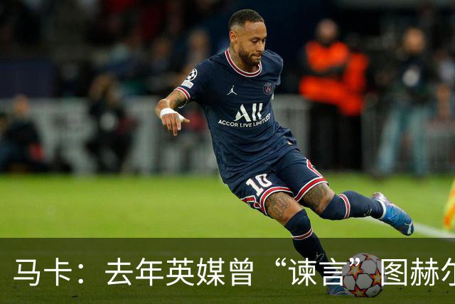 马卡：去年英媒曾“谏言”图赫尔世界杯别带贝林，如今被狠狠打脸