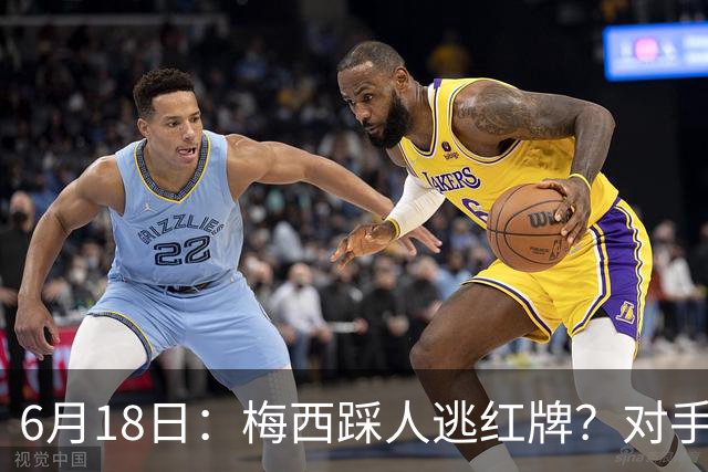 6月18日：梅西踩人逃红牌？对手主帅一句话令人闭嘴，他让比赛变得太轻松