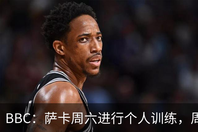 BBC：萨卡周六进行个人训练，周日参加了英格兰队常规训练